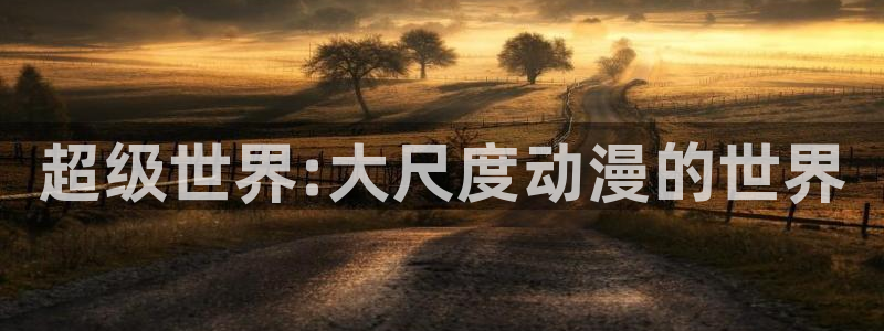 动漫在线:超级世界:大尺度动漫的世界