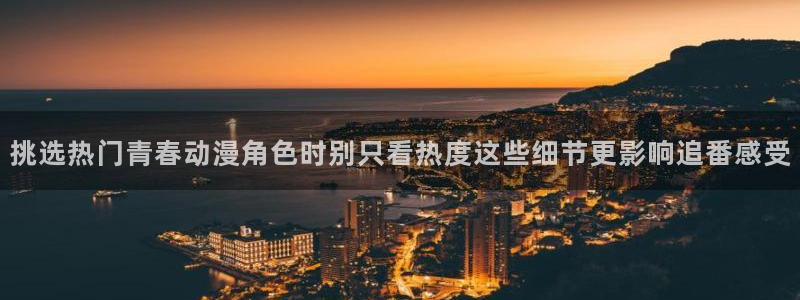 热门动漫新番:挑选热门青春动漫角色时别只看热度这些细节更影响追番感受