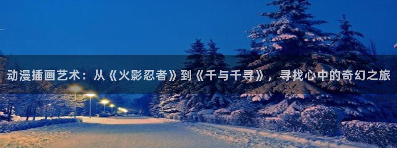 动漫网入口导航：动漫插画艺术：从《火影忍者》到《千与千寻》，寻找心中的奇幻之旅