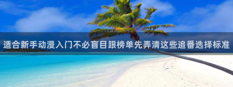 动漫人物大全：适合新手动漫入门不必盲目跟榜单先弄清这些追番选择标准