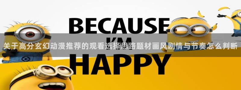 动漫搜索：关于高分玄幻动漫推荐的观看选择思路题材画风剧情与节奏怎么判断