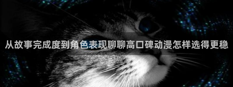 动画作品大全：从故事完成度到角色表现聊聊高口碑动漫怎样选得更稳