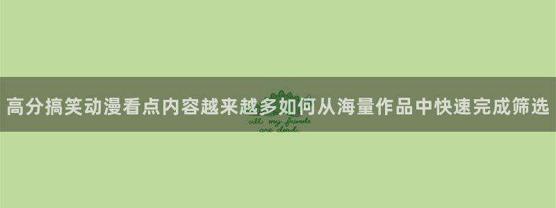 在线动漫:高分搞笑动漫看点内容越来越多如何从海量作品中快速完成筛选