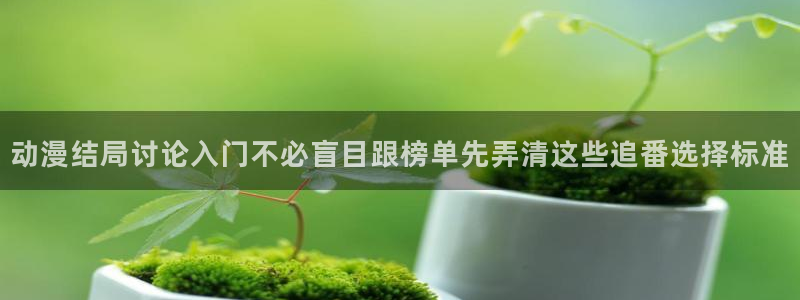 玄幻动漫：动漫结局讨论入门不必盲目跟榜单先弄清这些追番选择标准