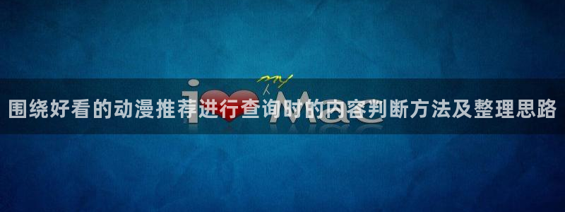 日本动漫大全：围绕好看的动漫推荐进行查询时的内容判断方法及整理思路