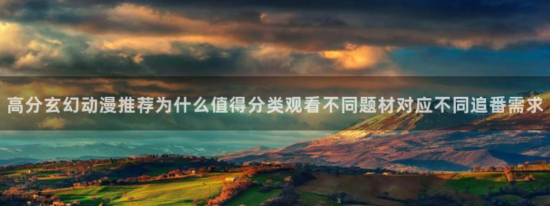 国漫推荐：高分玄幻动漫推荐为什么值得分类观看不同题材对应不同追番需求