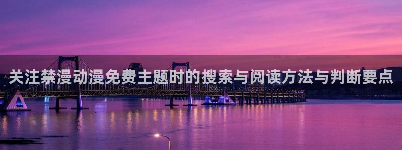 动漫在线:关注禁漫动漫免费主题时的搜索与阅读方法与判断要点