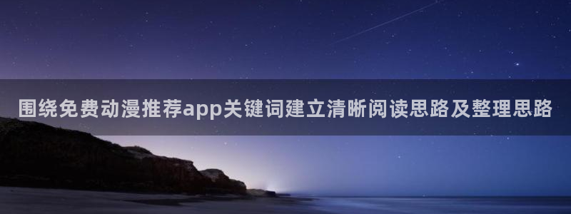 战斗动漫推荐:围绕免费动漫推荐app关键词建立清晰阅读思路及整理思路