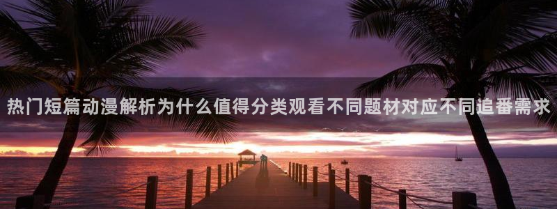 日漫排行：热门短篇动漫解析为什么值得分类观看不同题材对应不同追番需求