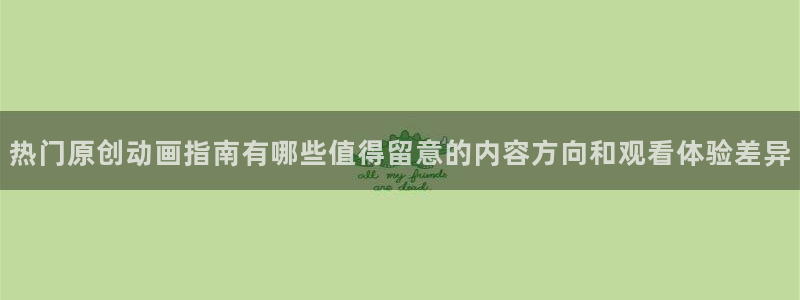 高分动漫推荐：热门原创动画指南有哪些值得留意的内容方向和观看体验差异