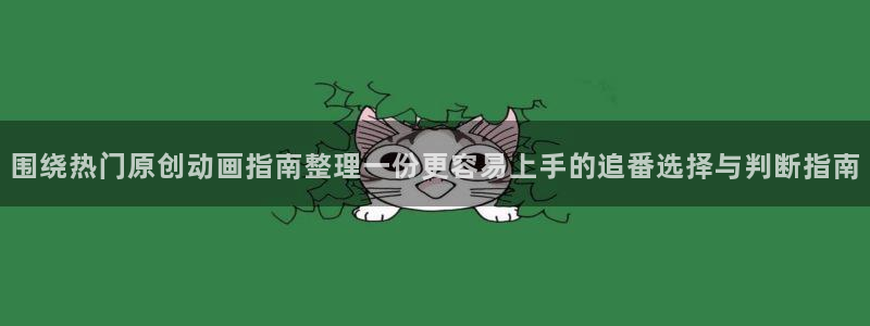 竞技动漫：围绕热门原创动画指南整理一份更容易上手的追番选择与判断指南