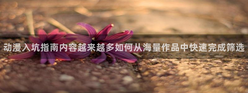 本季动漫：动漫入坑指南内容越来越多如何从海量作品中快速完成筛选
